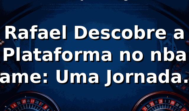 Rafael Descobre a Plataforma no nba game: Uma Jornada no Cassino Online 🎲